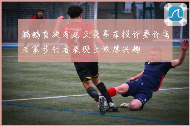 鹈鹕首次考虑交易墨菲报价要价高活塞步行者表现出浓厚兴趣