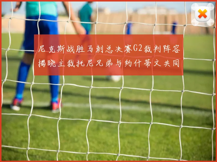 尼克斯战胜马刺总决赛G2裁判阵容揭晓主裁托尼兄弟与约什蒂文共同执法