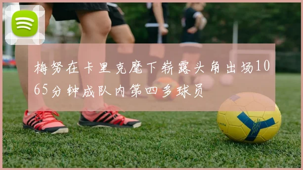 梅努在卡里克麾下崭露头角出场1065分钟成队内第四多球员