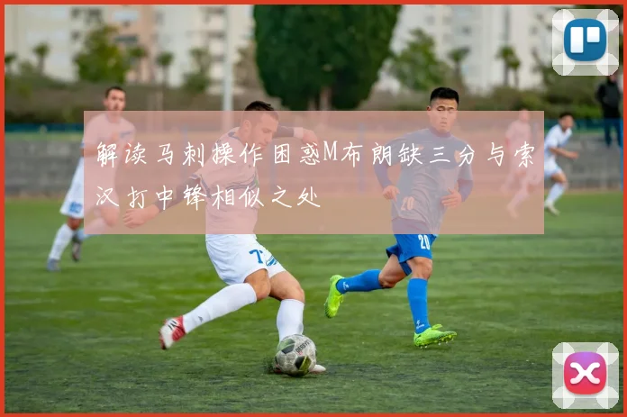 解读马刺操作困惑M布朗缺三分与索汉打中锋相似之处